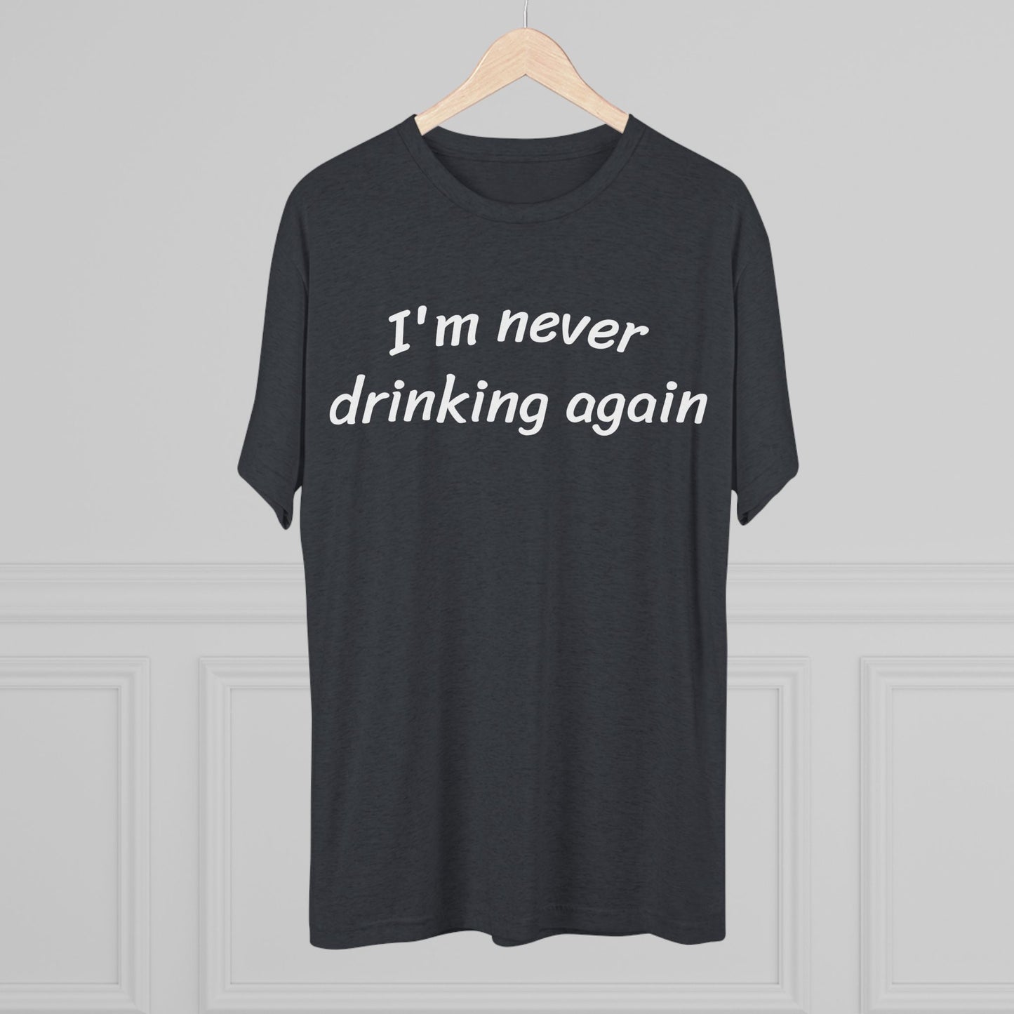 Never drinking again - Tri Blend